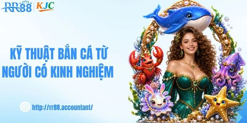 Kỹ thuật bắn cá từ người có kinh nghiệm 